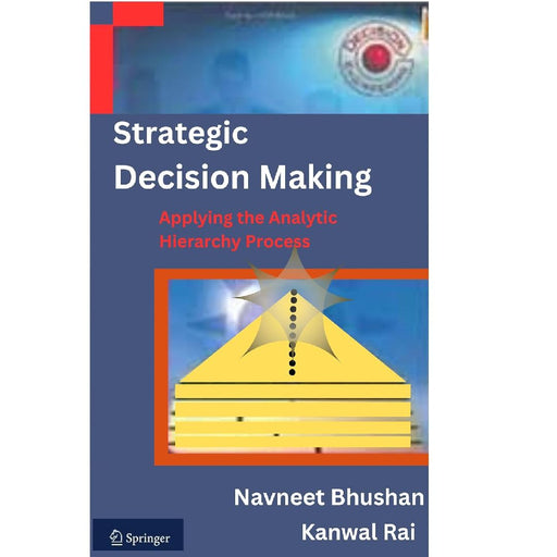 Strategic Decision Making: Applying the Analytic Hierarchy Process  by Bhushan