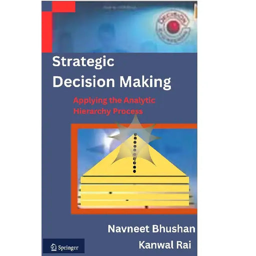 Strategic Decision Making: Applying the Analytic Hierarchy Process by Bhushan
