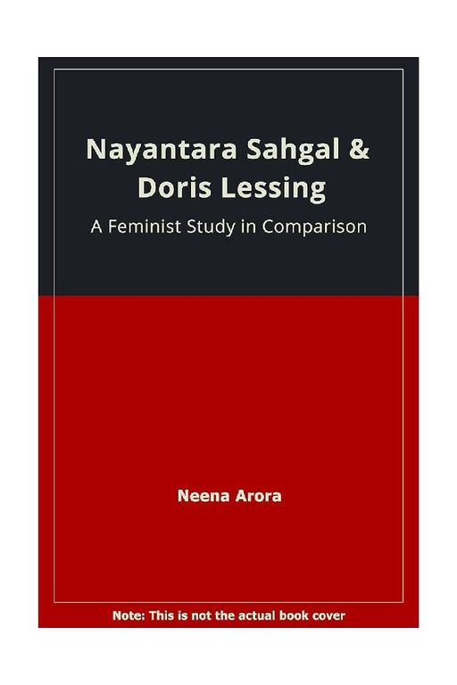 Nayantara Sahgal and Doris Lessing: Feminist Study in Comparasion by Neena Arora