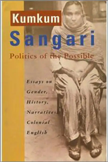 Politics of the Possible – Essays on Gender, History, Narratives, Colonial English by Kumkum Sangari