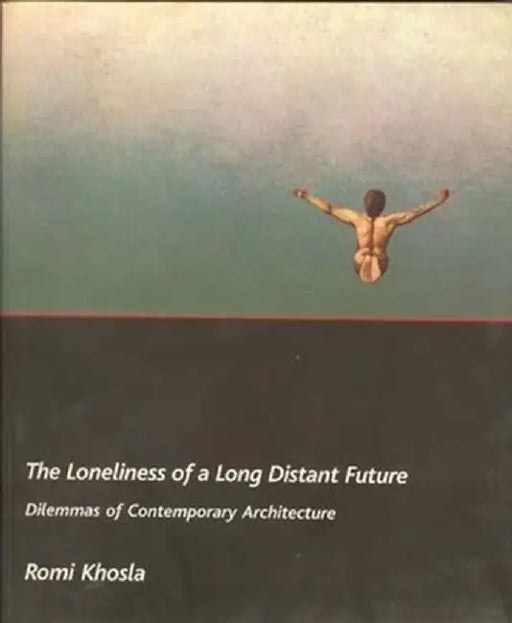 The Loneliness of a Long-Distant Future: Dilemmas of Contemporary Architecture by Romi Khosla