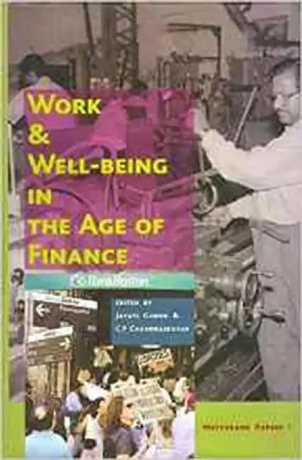 Work & Well-Being In The Age Of Finance by Jayati Ghosh, C.P. Chandrasekhar