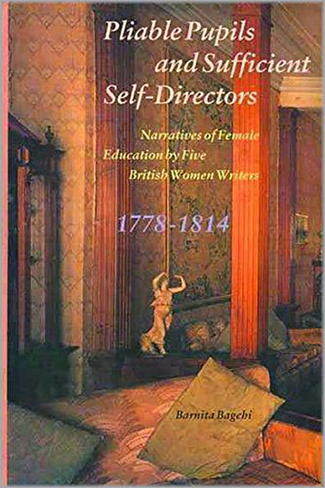 Pliable Pupils And Sufficient Self-Directors: Narratives of Female Education by British Women Writers, 1778-1814