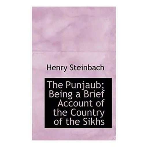 The Punjab Being A Brief Account Of The Country Of The Sikhs by Lieut Colonel Steninnach