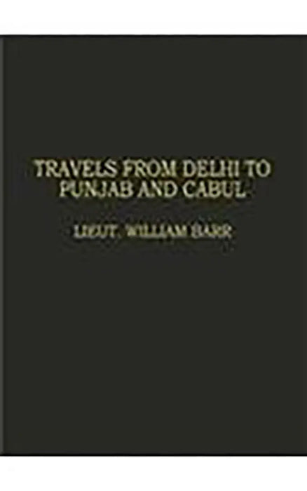 Travels From Delhi To Punjab And Cabul: With the mission of Lieut. Colonel Sir C.M. Wade including travels in the Punjab by Lieut. William Barr