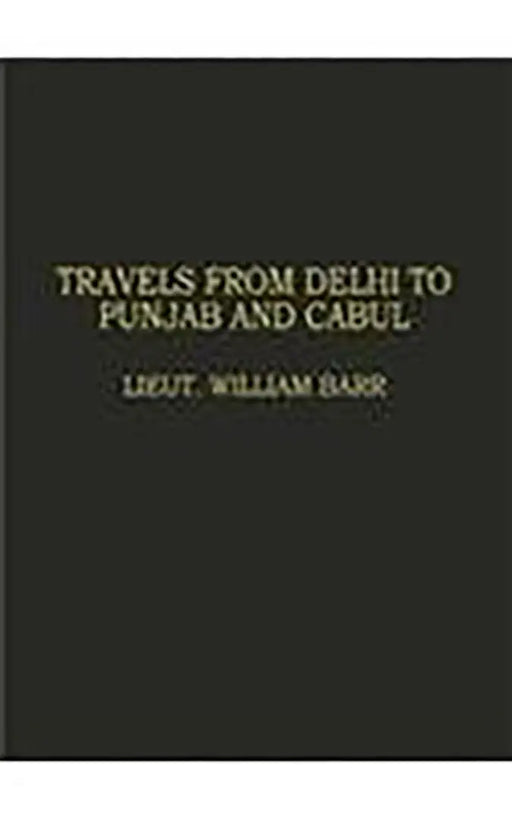 Travels From Delhi To Punjab And Cabul: With the mission of Lieut. Colonel Sir C.M. Wade including travels in the Punjab by Lieut. William Barr