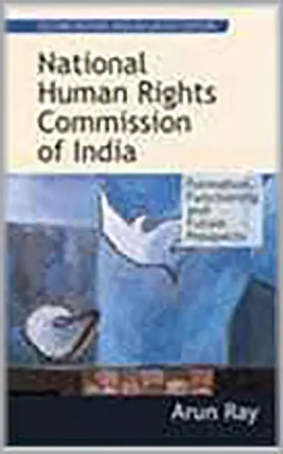 National Human Rights Commission Of India: Formation, Functioning & Future Prospects by Arun Kumar Palai