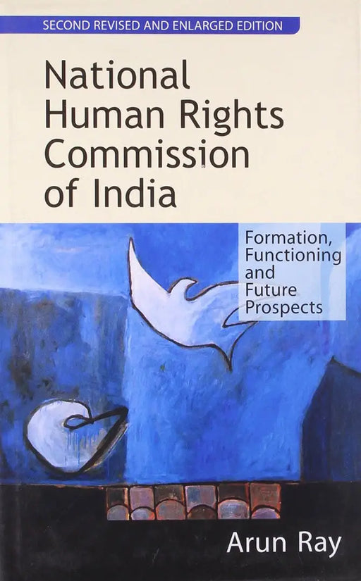 National Human Rights Commission Of India: Formation, Functioning and Future Prospects (Vol. 2) by Arun Ray