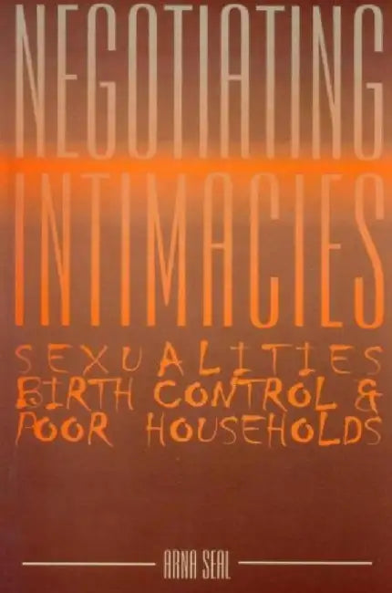 Negotiating Intimacies: Sexualities, Birth Control & Poor Households by Arna Seal