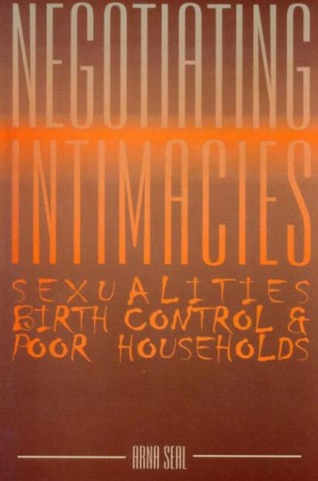 Negotiating Intimacies: Sexualities, Birth Control & Poor Households by Arna Seal