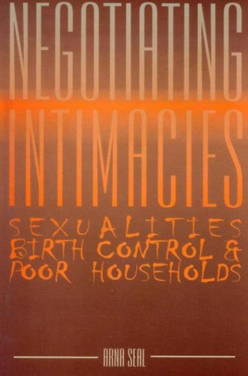Negotiating Intimacies: Sexualities, Birth Control & Poor Households by Arna Seal