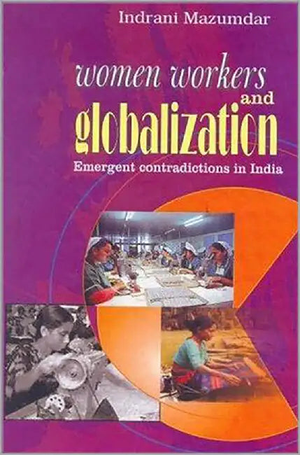 Women Workers And Globalization: Emergent Contradictions in India by Indrani Mazumdar