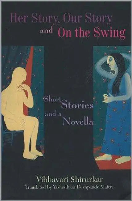 Her Story, Our Story And On The Swing: Short Stories and a Novella by Vibhavari Shirurkar
