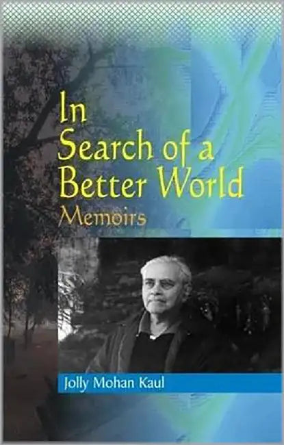 In Search Of A Better World: Memoirs of Jolly Mohan Kaul by Jolly Mohan Kaul
