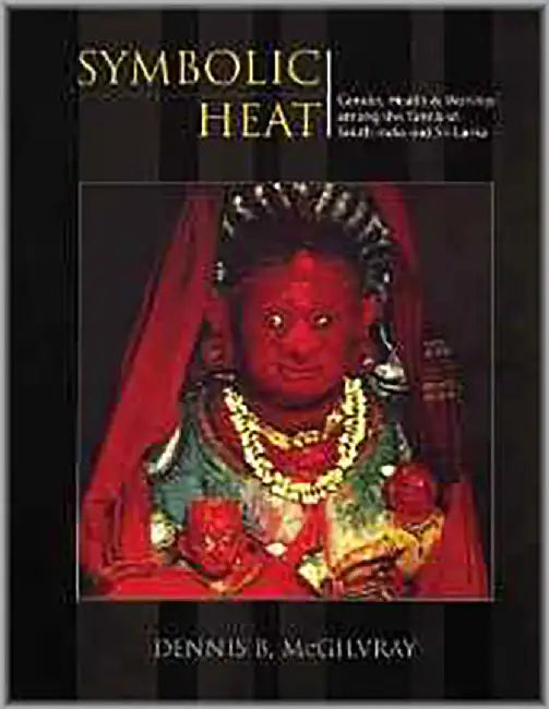 Symbolic Heat: Gender, health & worship among the Tamils of south India and Sri Lanka by Dennis B. McGilvray