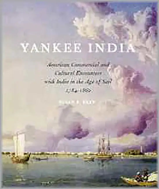 Yankee India: American Commercial and Cultural Encounters with India in the Age of Sail, 1784-1860 by Susan S. Bean, Peabody Essex Museum