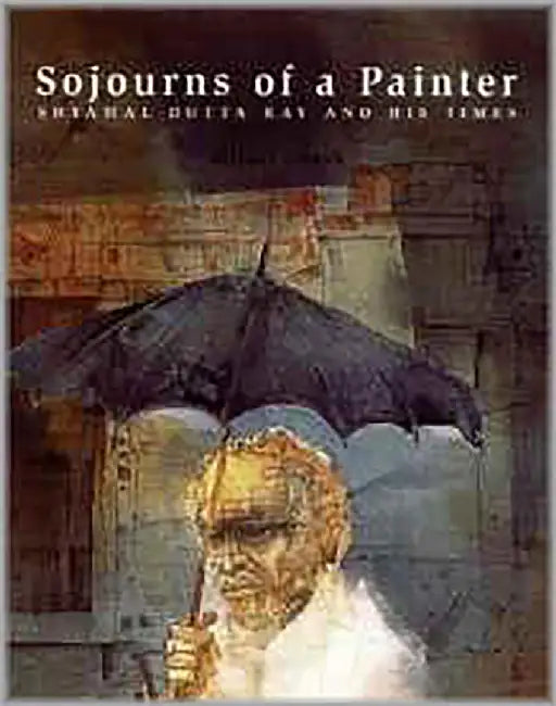 Sojourns Of A Painter: Shyamal Dutta Ray and His Times by Mrinal Ghosh