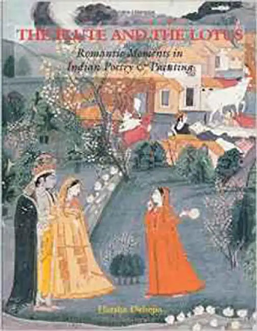 The Flute And The Lotus: Romantic Moments in Indian Poetry & Painting by Harsha V. Dehejia