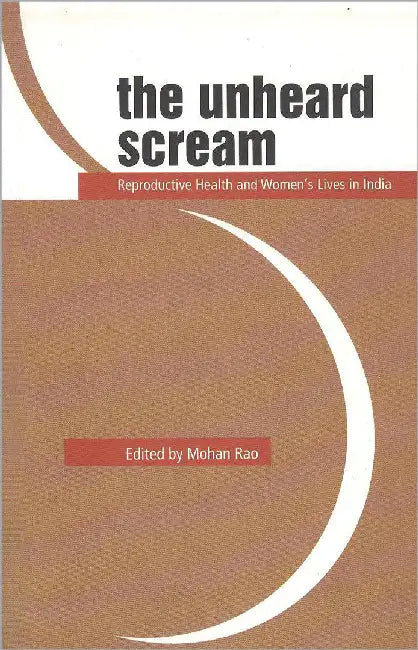 The Unheard Scream: Reproductive Health And Women’S Lives In India by Mohan Rao