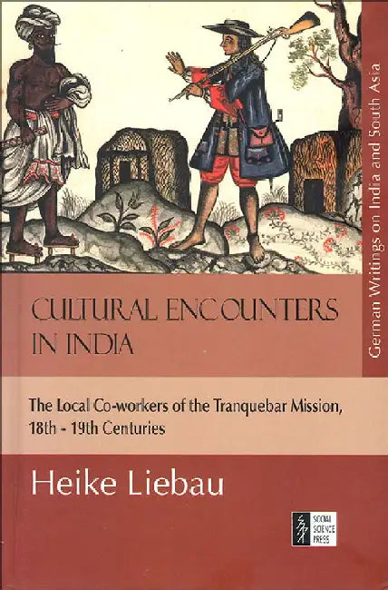 Cultural Encounters in India: The Local Co-Workers Of The Tranquebar Mission, 18th To 19th Centuries by Heike Liebau