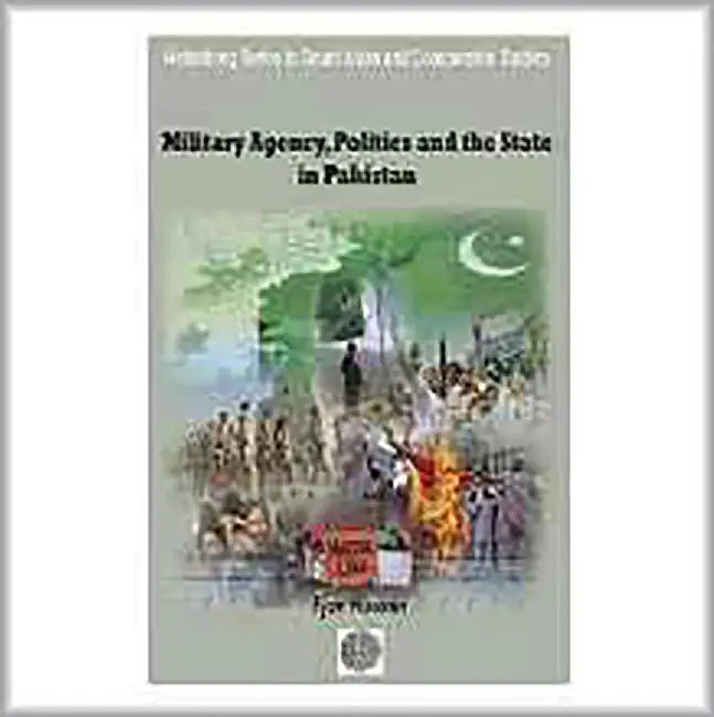 Military Agency, Politics And The State In Pakistan by Ejaz Hussain