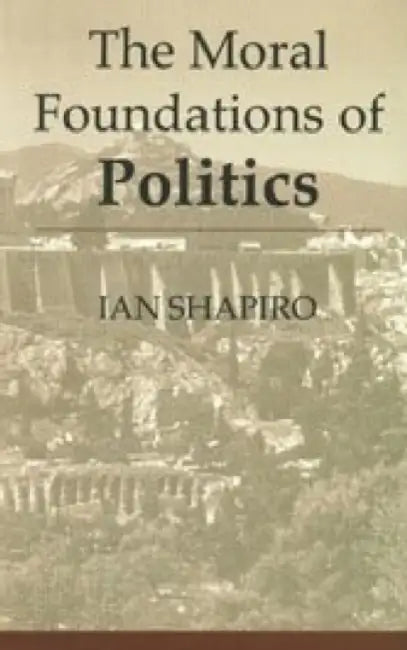 The Moral Foundations Of Politics by Ian Shapiro