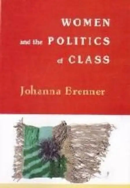 Women And The Politics Of Class by Johanna Brenner