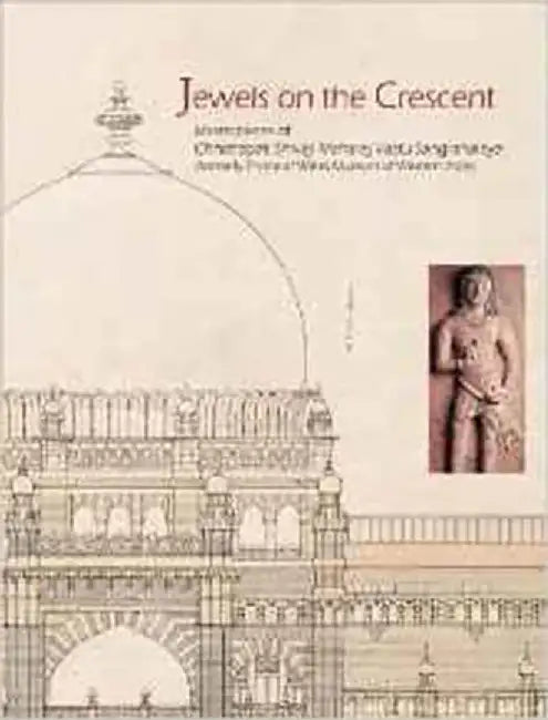 Jewels On The Crescent: The Chatrapati Shivaji Maharaj Vastu Sangrahalaya formerly Prince of Wales Museum of Western India by Kalpana Desai