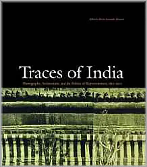 Traces Of India: Photography, Architecture, and the Politics of Representation, 1850-1900 by Maria Antonella Pelizzari
