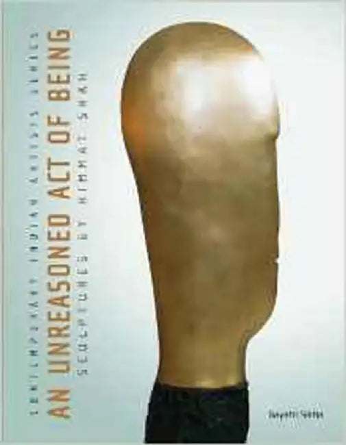 An Unreasoned Act Of Being: Sculptures by Himmat Shah by Gayatri Sinha