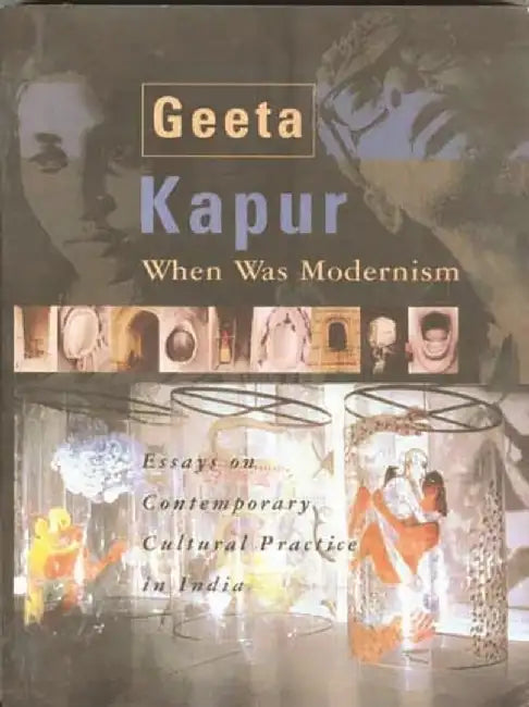 When Was Modernism: Essays on Contemporary Cultural Practice in India by Geeta Kapur