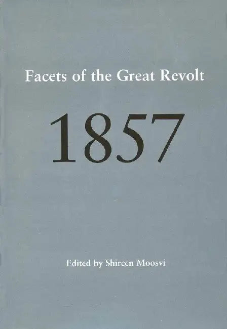 Facets Of The Great Revolt 1857 by Shireen Moosvi