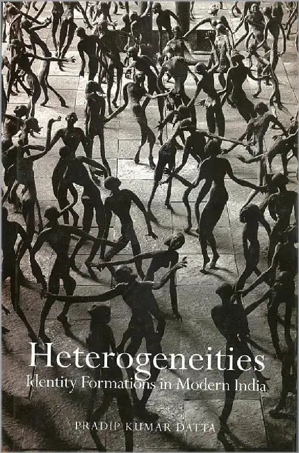 Heterogeneities Identity Formations In Modern India by Pradip Kumar Datta