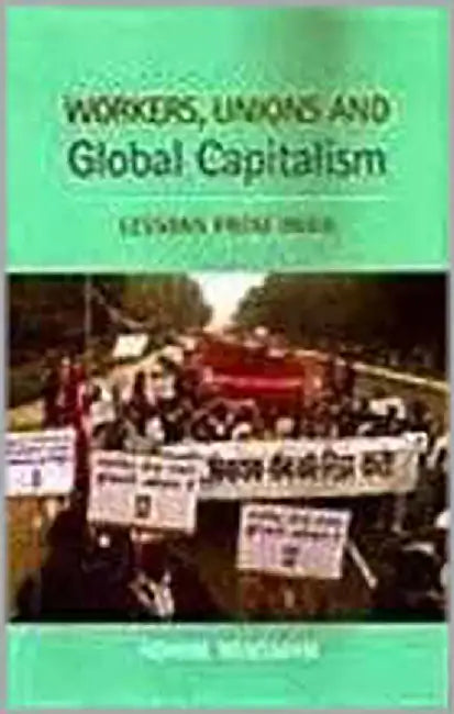 Workers, Unions And Global Capitalism: Lessons from India by Rohini Hensman