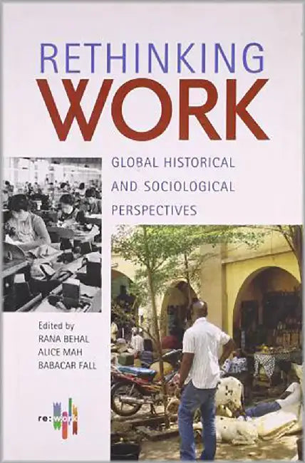 Rethinking Work: Global Historical and Sociological Perspectives by Rana Behal, Alice Mah, Babacar Fall