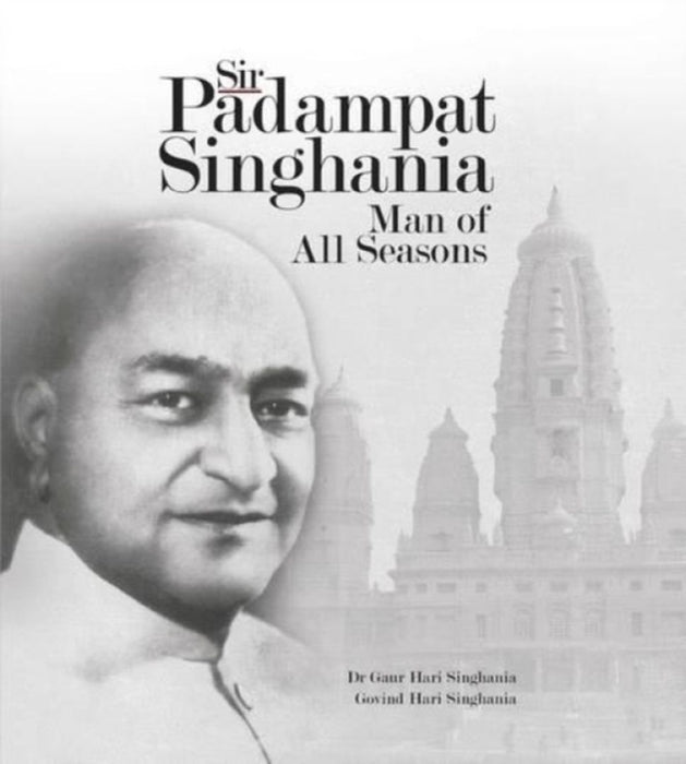 Sir Padampat Singhania: Man of All Seasons by Dr. Gaur Hari Singhania Govind Hari Singhania