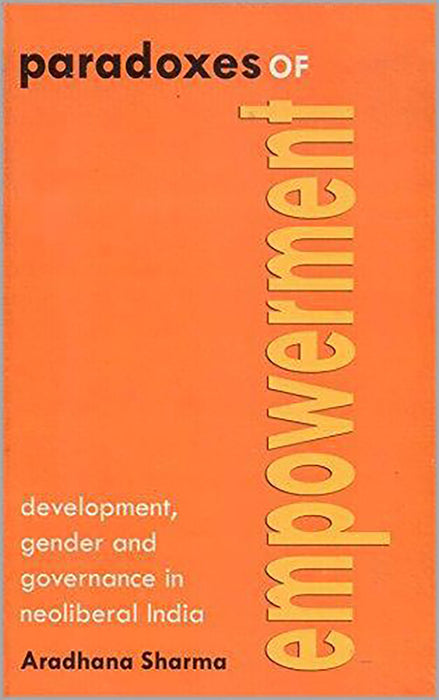 Paradoxes Of Empowerment: Development, Gender And Governance In Neoliberal India