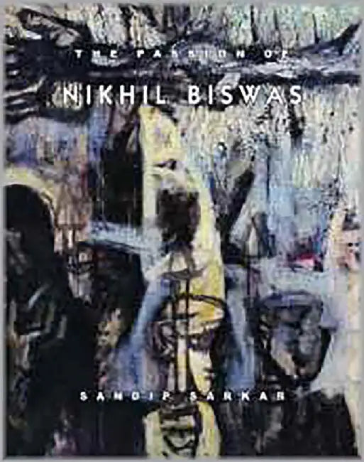 The Passion Of Nikhil Biswas by Sandip Sarkar