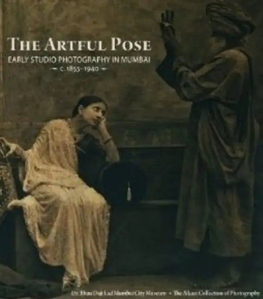The Artful Pose 1855-1940: Early Studio Photography in Mumbai by Rahaab Allana