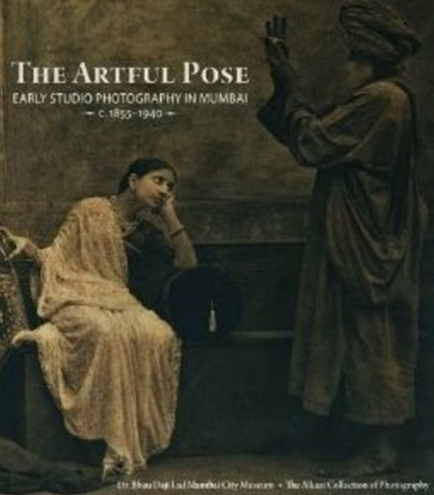 The Artful Pose 1855-1940: Early Studio Photography in Mumbai by Rahaab Allana