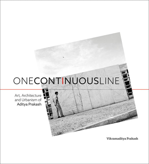 Onecontinuous Line: Art, Architecture and Urbanism of Aditya Prakash by Vikramaditya Prakash