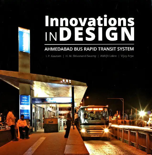 Innovations In Design: Ahmedabad Bus Rapid Transit System by I. P. Gautam, H. M. Shivanand Swamy, Abhijit Lokre