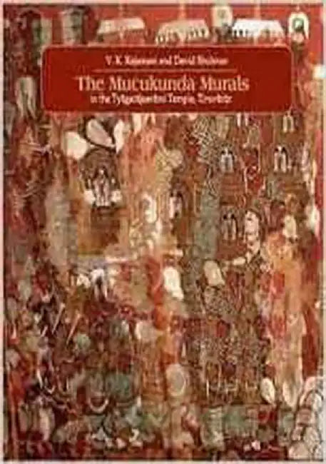 The Muckunda Murals: In The Tyagarajasvami Temple, Tiruvarur by V. K. Rajamani And David Shulm