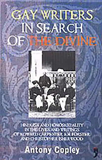 Gay Writers In Search Of The Divine: Hinduism And Homosexuality In The Lives And Writings Of Edward by Antony Copley