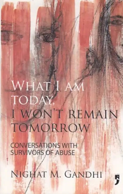 What I Am Today, I Won'T Remain Tomorrow: Conversations with Survivors of Abuse by Nighat M.Gandhi
