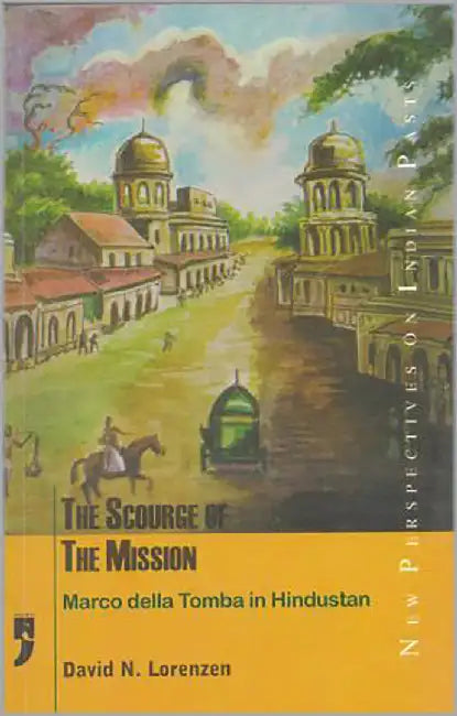 The Scourge Of The Mission: Marco Della Tomba in Hindustan by David N. Lorenzen