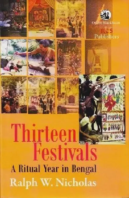 Thirteen Festivals: A Ritual Year in Bengal by Ralph W. Nicholas