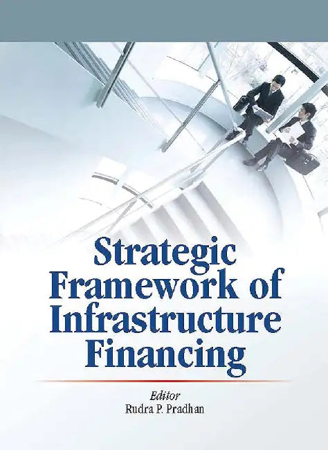 Strategic Framework Of Infrastructure Financing by Rudra P. Pradhan
