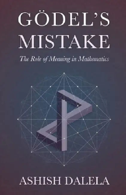 Godel's Mistake: The Role of Meaning in Mathematics by Ashish Dalela
