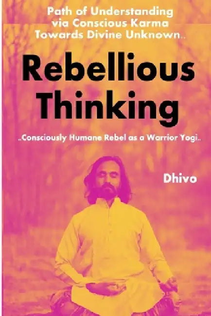 Rebellious Thinking: Consciously Humane Rebel as a WARRIOR YOGI by Dinesh Talekar _Dhivo